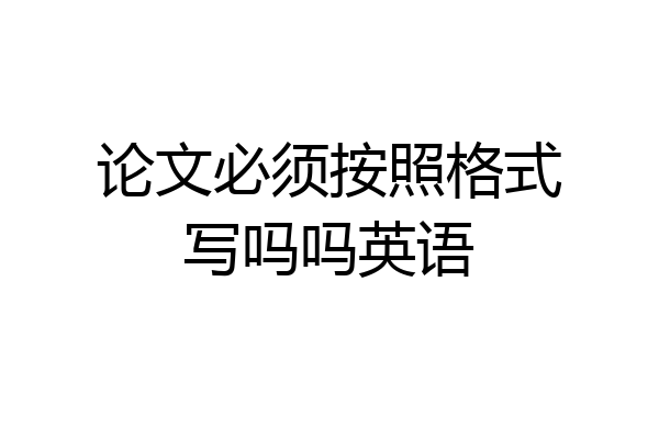 论文必须按照格式写吗吗英语