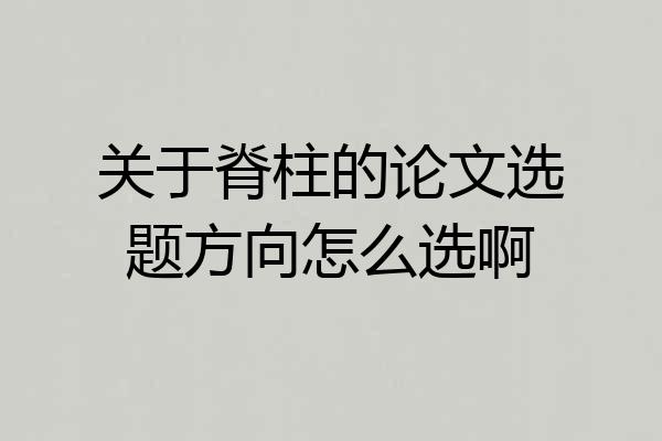 关于脊柱的论文选题方向怎么选啊