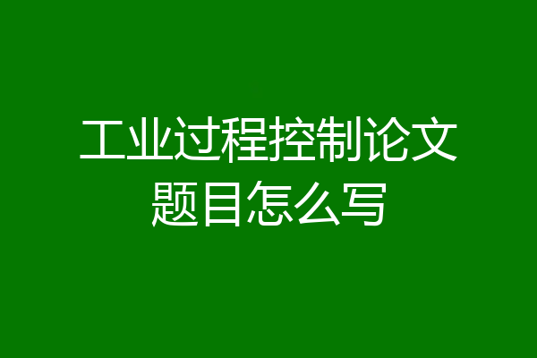 工业过程控制论文题目怎么写