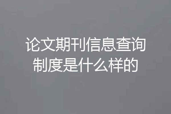 论文期刊信息查询制度是什么样的