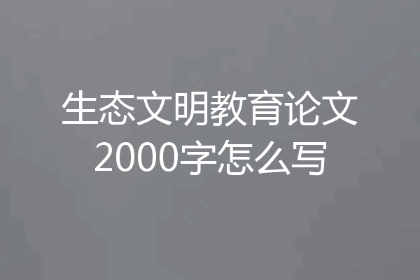 生态文明教育论文2000字怎么写