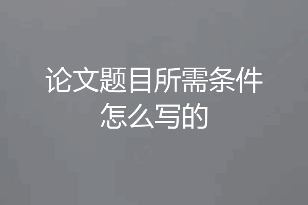论文题目所需条件怎么写的