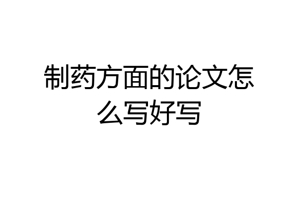 制药方面的论文怎么写好写