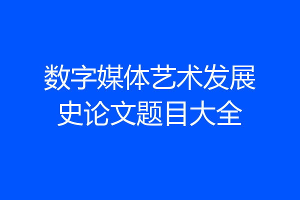 数字媒体艺术发展史论文题目大全