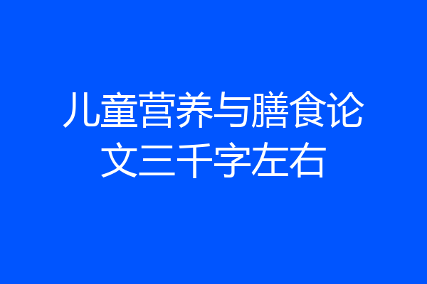 儿童营养与膳食论文三千字左右