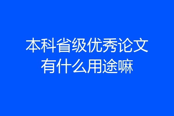 本科省级优秀论文有什么用途嘛