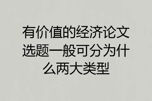 有价值的经济论文选题一般可分为什么两大类型