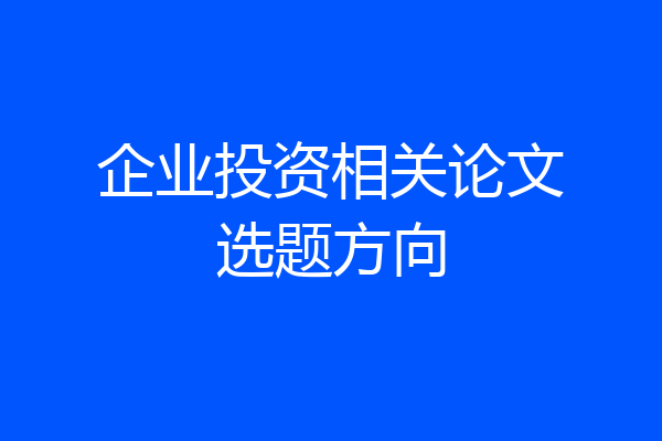 企业投资相关论文选题方向