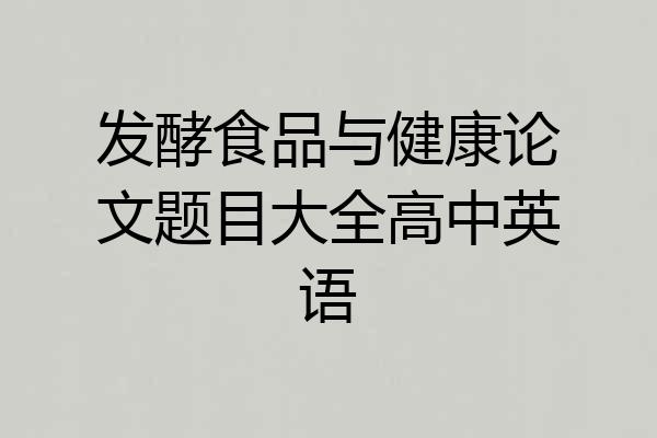 发酵食品与健康论文题目大全高中英语