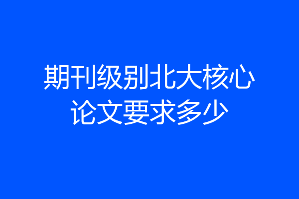 期刊级别北大核心论文要求多少