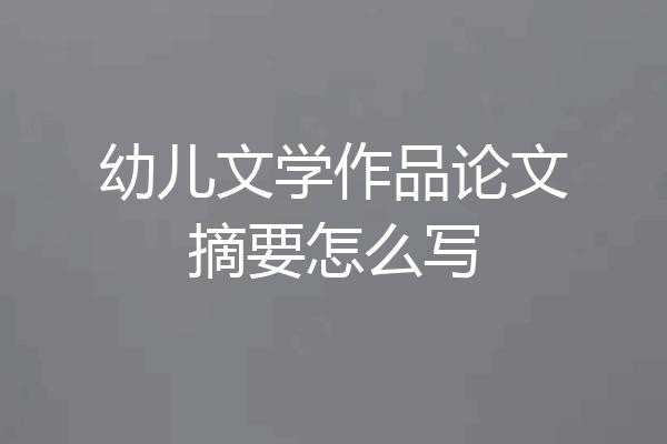 幼儿文学作品论文摘要怎么写