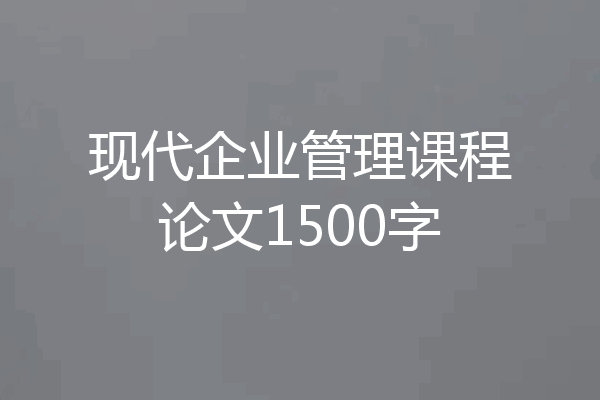 现代企业管理课程论文1500字
