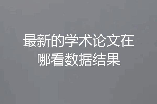 最新的学术论文在哪看数据结果