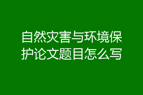 自然灾害与环境保护论文题目怎么写