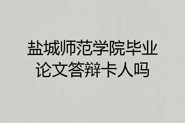 盐城师范学院毕业论文答辩卡人吗