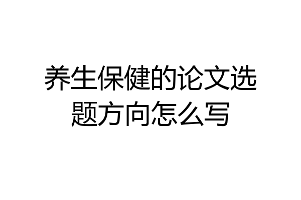 养生保健的论文选题方向怎么写