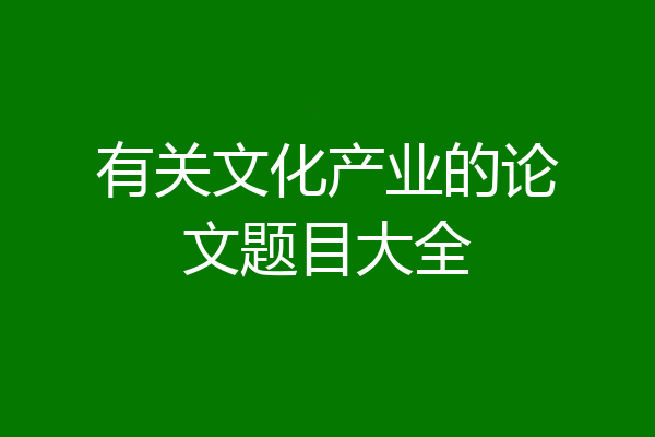 有关文化产业的论文题目大全