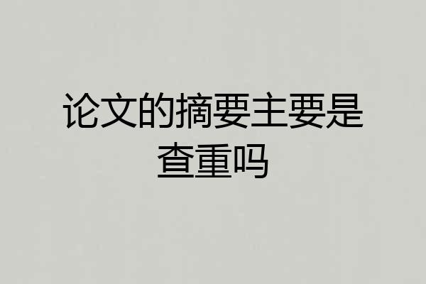 论文的摘要主要是查重吗