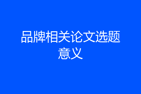 品牌相关论文选题意义