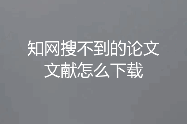 知网搜不到的论文文献怎么下载