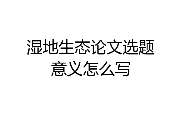 湿地生态论文选题意义怎么写