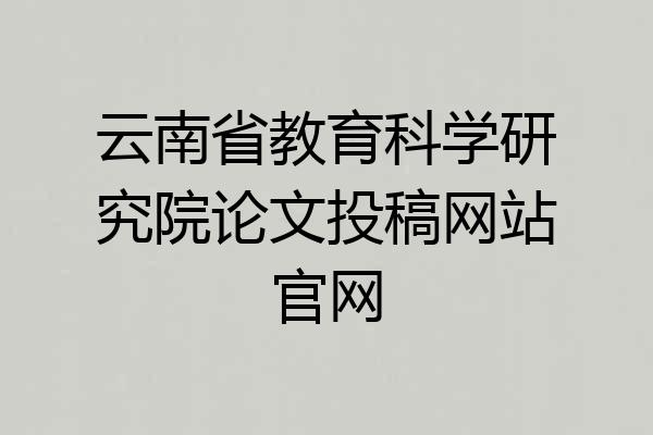 云南省教育科学研究院论文投稿网站官网