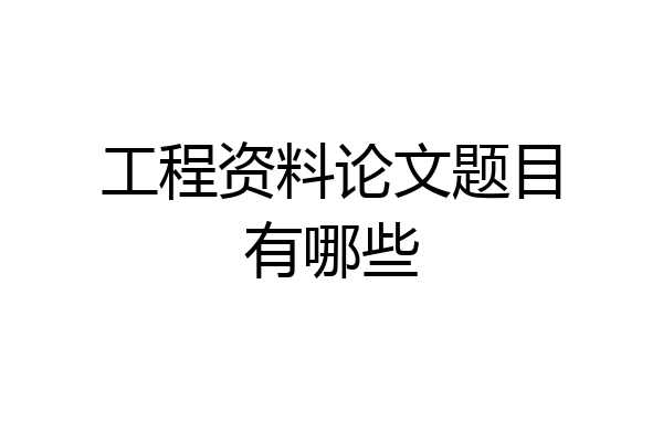 工程资料论文题目有哪些