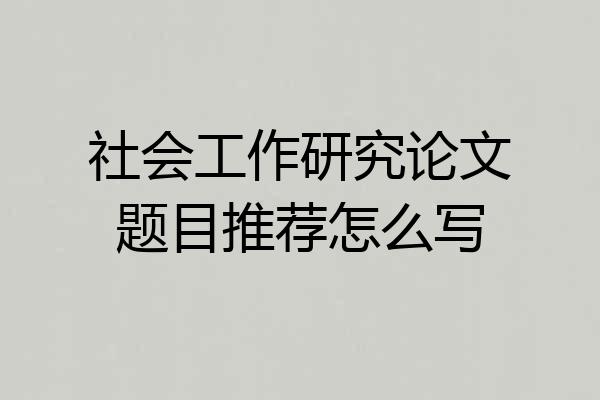 社会工作研究论文题目推荐怎么写