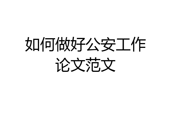 如何做好公安工作论文范文