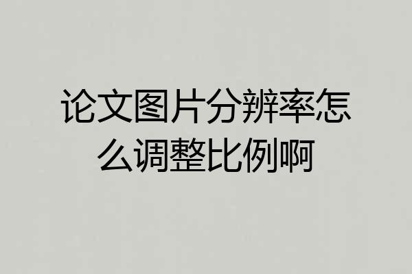 论文图片分辨率怎么调整比例啊