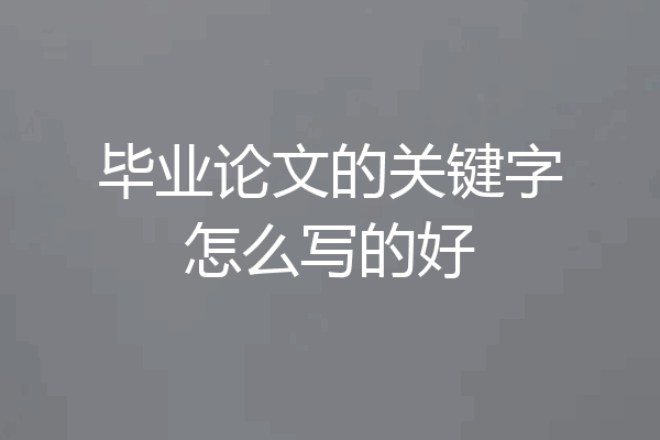 毕业论文的关键字怎么写的好