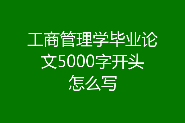工商管理学毕业论文5000字开头怎么写