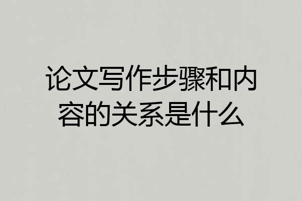 论文写作步骤和内容的关系是什么