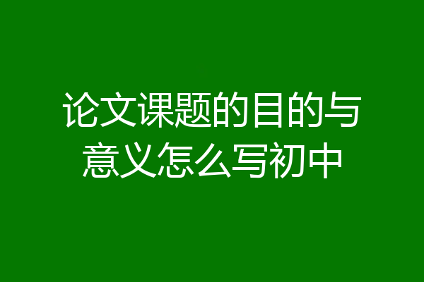 论文课题的目的与意义怎么写初中
