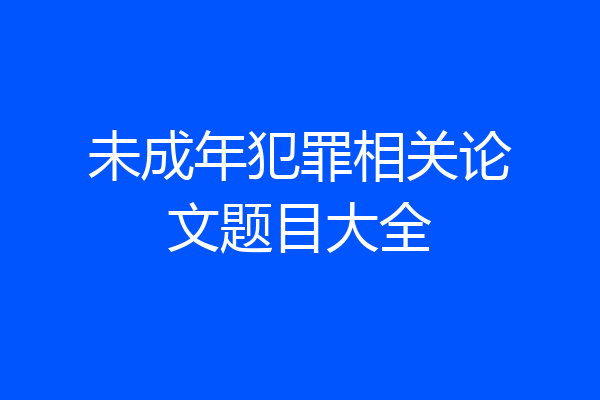 未成年犯罪相关论文题目大全