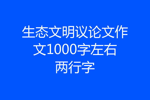 生态文明议论文作文1000字左右两行字