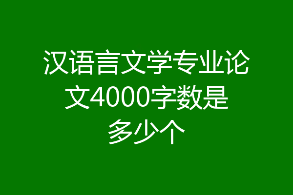 汉语言文学专业论文4000字数是多少个