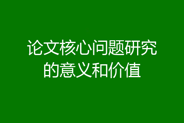 论文核心问题研究的意义和价值