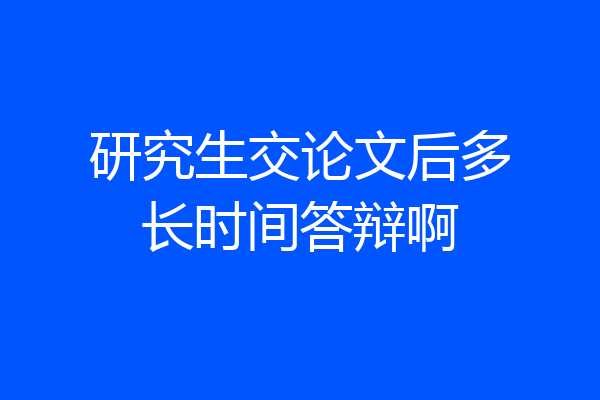 研究生交论文后多长时间答辩啊