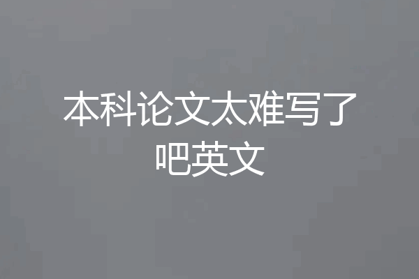 本科论文太难写了吧英文