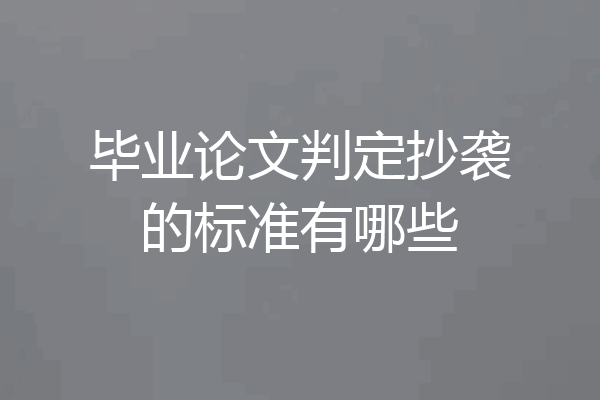毕业论文判定抄袭的标准有哪些