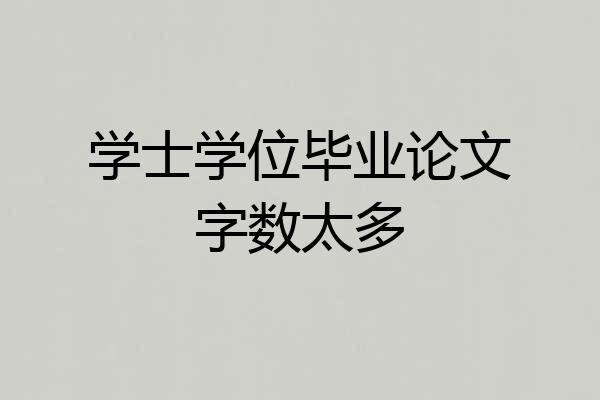 学士学位毕业论文字数太多
