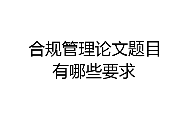 合规管理论文题目有哪些要求