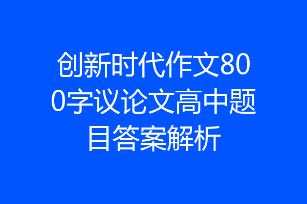 创新时代作文800字议论文高中题目答案解析