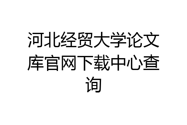 河北经贸大学论文库官网下载中心查询
