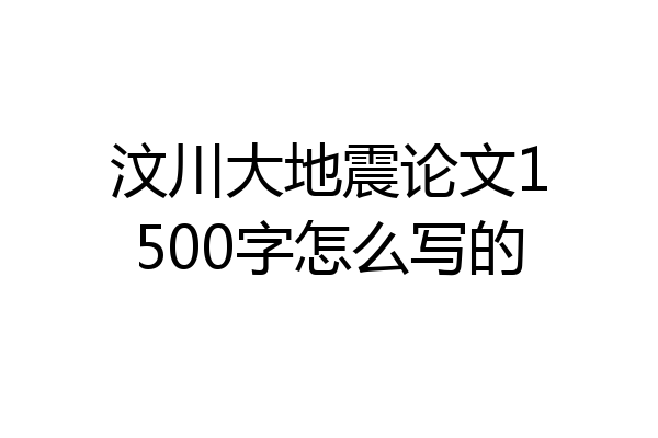 汶川大地震论文1500字怎么写的