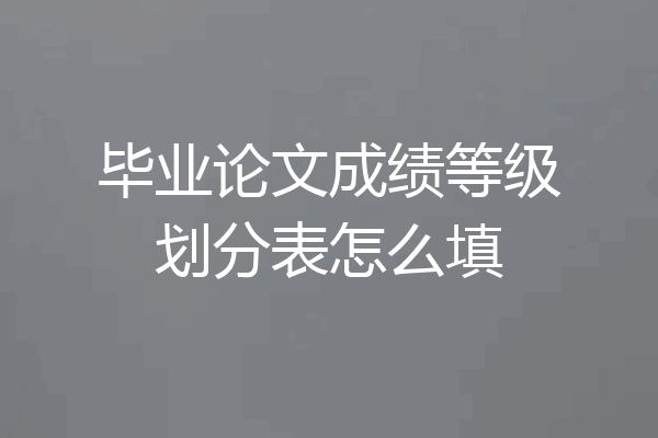 毕业论文成绩等级划分表怎么填