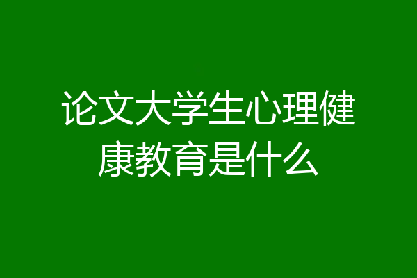 论文大学生心理健康教育是什么