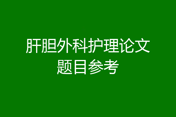 肝胆外科护理论文题目参考