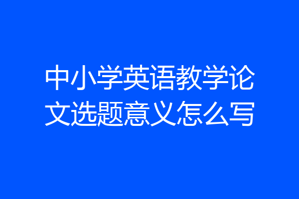 中小学英语教学论文选题意义怎么写